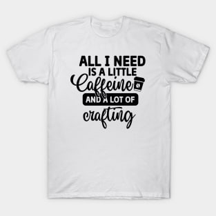 All I Need is Coffee and A Lot of Crafting T-Shirt